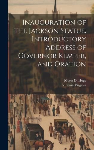 Cover image for Inauguration of the Jackson Statue. Introductory Address of Governor Kemper, and Oration