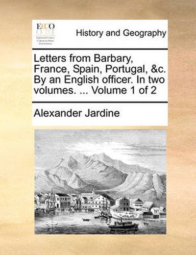 Cover image for Letters from Barbary, France, Spain, Portugal, &C. by an English Officer. in Two Volumes. ... Volume 1 of 2