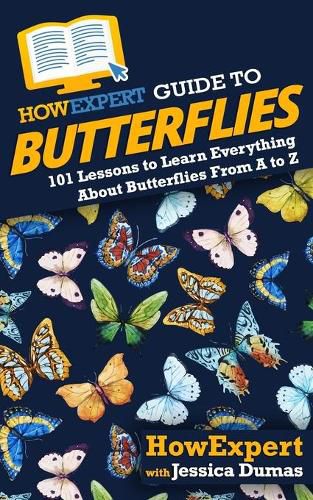 HowExpert Guide to Butterflies: 101 Lessons to Learn Everything About Butterflies From A to Z