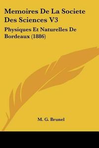 Cover image for Memoires de La Societe Des Sciences V3: Physiques Et Naturelles de Bordeaux (1886)