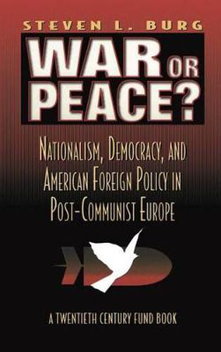 Cover image for War or Peace?: Nationalism, Democracy, and American Foreign Policy in Post- Communist Europe