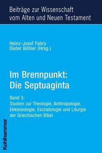 Cover image for Im Brennpunkt: Die Septuaginta: Band 3: Studien Zur Theologie, Anthropologie, Ekklesiologie, Eschatologie Und Liturgie Der Griechischen Bibel