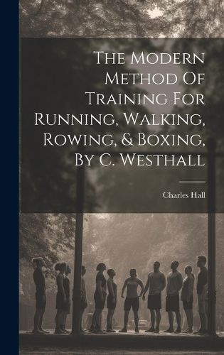 The Modern Method Of Training For Running, Walking, Rowing, & Boxing, By C. Westhall