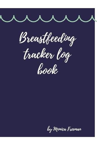 Cover image for Breastfeeding tracker log book: Amazing Logbook for Tracking Breastfeeding Information, Poop or Pee, Sleep Times and More for Your Newborn