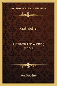 Cover image for Gabrielle: Or Worth the Winning (1887)