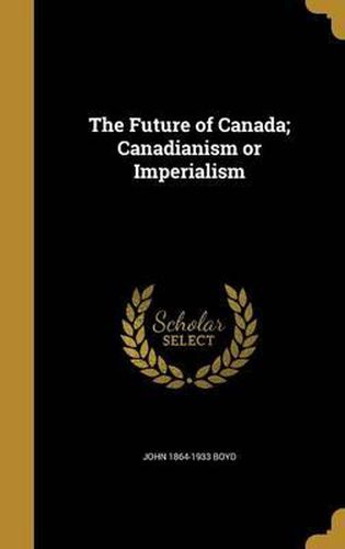 Cover image for The Future of Canada; Canadianism or Imperialism