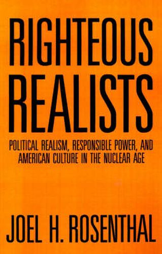 Cover image for Righteous Realists: Political Realism, Responsible Power, and American Culture in the Nuclear Age