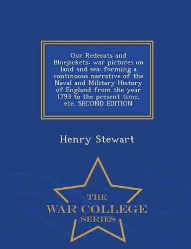 Cover image for Our Redcoats and Bluejackets: War Pictures on Land and Sea: Forming a Continuous Narrative of the Naval and Military History of England from the Year 1793 to the Present Time, Etc. Second Edition - War College Series