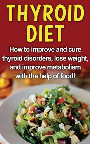 Cover image for Thyroid Diet: How to improve and cure thyroid disorders, lose weight, and improve metabolism with the help of food!