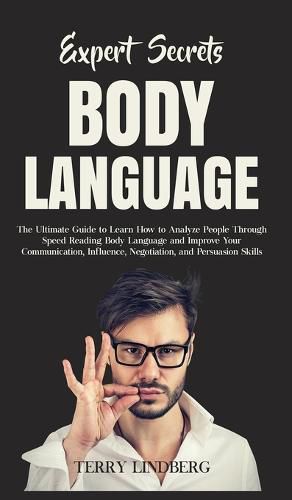 Cover image for Expert Secrets - Body Language: The Ultimate Guide to Learn how to Analyze People Through Speed Reading Body Language and Improve Your Communication, Influence, Negotiation, and Persuasion Skills.