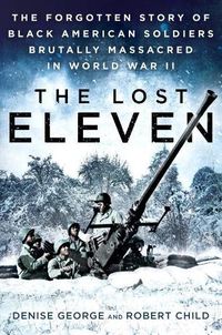 Cover image for The Lost Eleven: The Forgotten Story of Black American Soldiers Brutally Massacred in World War II