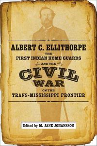 Cover image for Albert C. Ellithorpe, the First Indian Home Guards, and the Civil War on the Trans-Mississippi Frontier