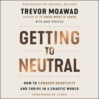 Cover image for Getting to Neutral: How to Conquer Negativity and Thrive in a Chaotic World