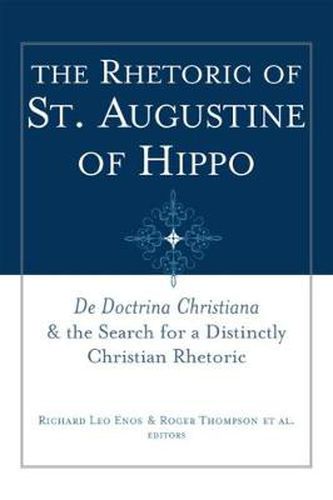 The Rhetoric of St. Augustine of Hippo: De Doctrina Christiana   and the Search for a Distinctly Christian Rhetoric