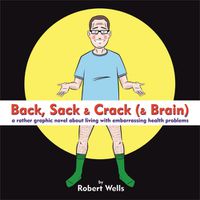 Cover image for Back, Sack & Crack (& Brain): A Rather Graphic Novel About Living With Embarrassing Health Problems