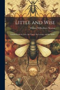 Cover image for Little and Wise; Lessons From the Ants, the Conies, the Locusts, and the Spider