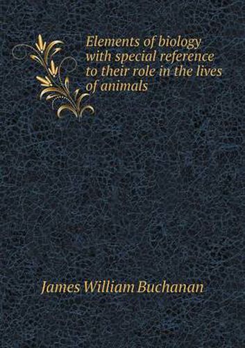 Cover image for Elements of biology with special reference to their role in the lives of animals