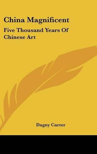Cover image for China Magnificent: Five Thousand Years of Chinese Art