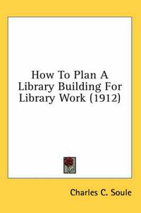 Cover image for How to Plan a Library Building for Library Work (1912)