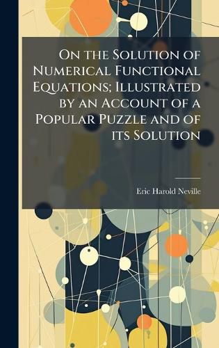 Cover image for On the Solution of Numerical Functional Equations; Illustrated by an Account of a Popular Puzzle and of its Solution