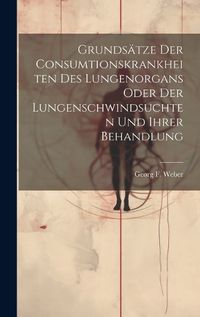 Cover image for Grundsaetze Der Consumtionskrankheiten Des Lungenorgans Oder Der Lungenschwindsuchten Und Ihrer Behandlung