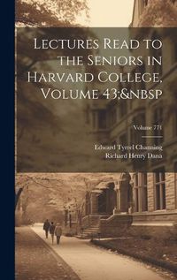 Cover image for Lectures Read to the Seniors in Harvard College, Volume 43; Volume 771