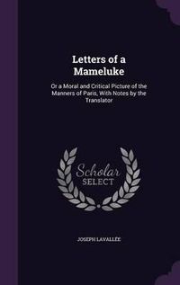 Cover image for Letters of a Mameluke: Or a Moral and Critical Picture of the Manners of Paris, with Notes by the Translator