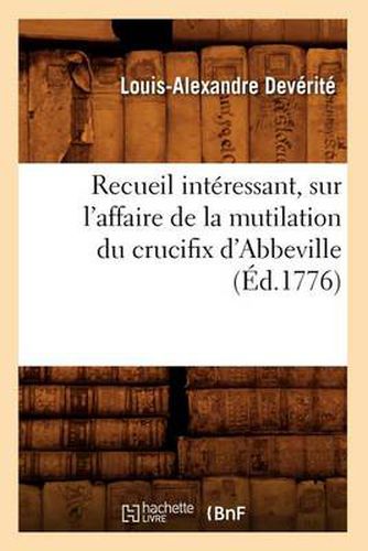 Recueil Interessant, Sur l'Affaire de la Mutilation Du Crucifix d'Abbeville (Ed.1776)