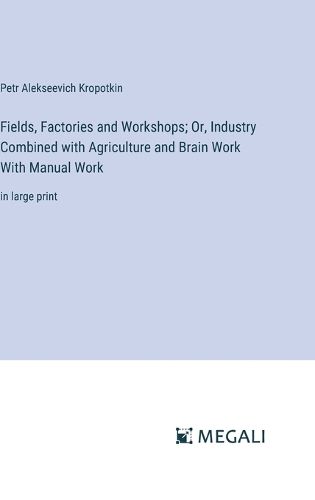 Fields, Factories and Workshops; Or, Industry Combined with Agriculture and Brain Work With Manual Work