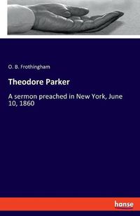 Cover image for Theodore Parker: A sermon preached in New York, June 10, 1860