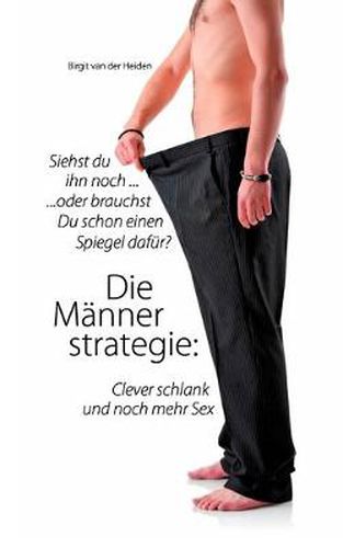 Cover image for Die Mannerstrategie: Clever schlank und noch mehr Sex: Siehst Du ihn noch ... oder brauchst Du schon einen Spiegel dafur ?