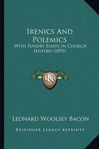 Cover image for Irenics and Polemics: With Sundry Essays in Church History (1895)