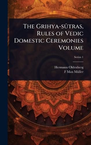 Cover image for The Grihya-sA>>tras, Rules of Vedic Domestic Ceremonies Volume