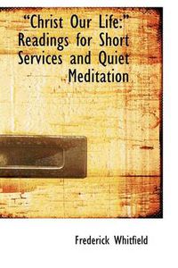 Cover image for Christ Our Life: Readings for Short Services and Quiet Meditation