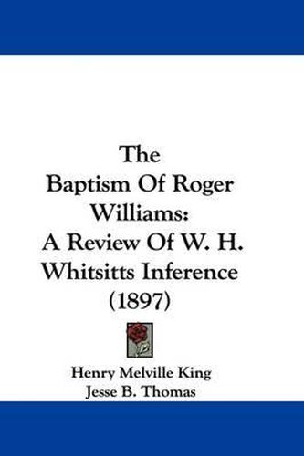 The Baptism of Roger Williams: A Review of W. H. Whitsitts Inference (1897)