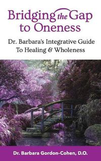 Cover image for Bridging The Gap to Oneness: Dr. Barbara's Integrative Guide to Healing & Wholeness