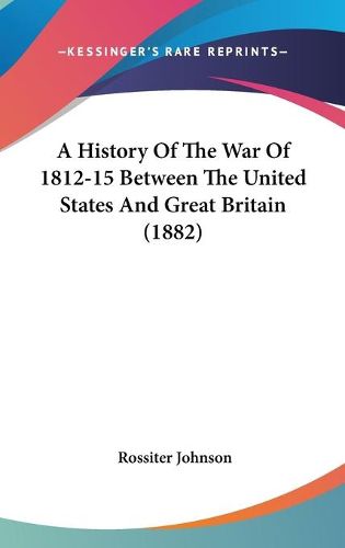 Cover image for A History of the War of 1812-15 Between the United States and Great Britain (1882)