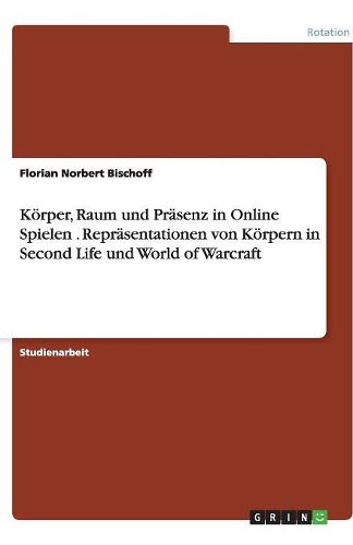 Cover image for Koerper, Raum und Prasenz in Online Spielen . Reprasentationen von Koerpern in Second Life und World of Warcraft