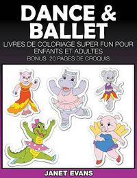 Cover image for Dance & Ballet: Livres De Coloriage Super Fun Pour Enfants Et Adultes (Bonus: 20 Pages de Croquis)