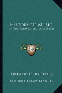 Cover image for History of Music History of Music: In the Form of Lectures (1874) in the Form of Lectures (1874)