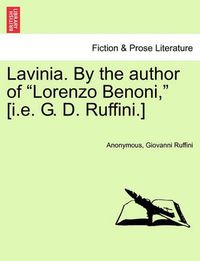 Cover image for Lavinia. by the Author of Lorenzo Benoni, [I.E. G. D. Ruffini.] Vol. III