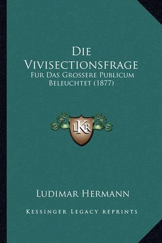 Cover image for Die Vivisectionsfrage: Fur Das Grossere Publicum Beleuchtet (1877)