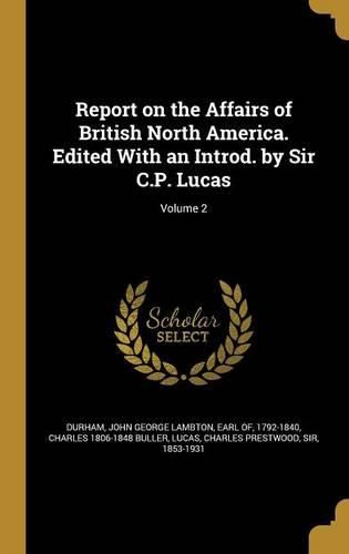 Cover image for Report on the Affairs of British North America. Edited With an Introd. by Sir C.P. Lucas; Volume 2