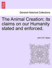 Cover image for The Animal Creation; Its Claims on Our Humanity Stated and Enforced.