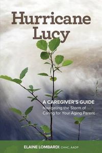 Cover image for Hurricane Lucy A Caregiver's Guide: Navigating the Storm of Caring for Your Aging Parent