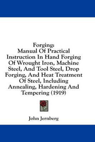 Cover image for Forging: Manual of Practical Instruction in Hand Forging of Wrought Iron, Machine Steel, and Tool Steel, Drop Forging, and Heat Treatment of Steel, Including Annealing, Hardening and Tempering (1919)