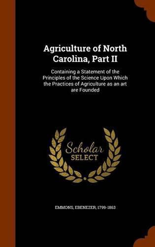 Cover image for Agriculture of North Carolina, Part II: Containing a Statement of the Principles of the Science Upon Which the Practices of Agriculture as an Art Are Founded