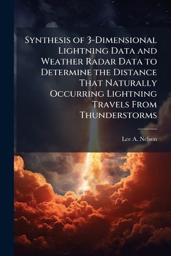 Cover image for Synthesis of 3-Dimensional Lightning Data and Weather Radar Data to Determine the Distance That Naturally Occurring Lightning Travels From Thunderstorms