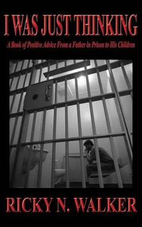 Cover image for I Was Just Thinking: A Book of Polistive Advice From a Father in Prison to His Children