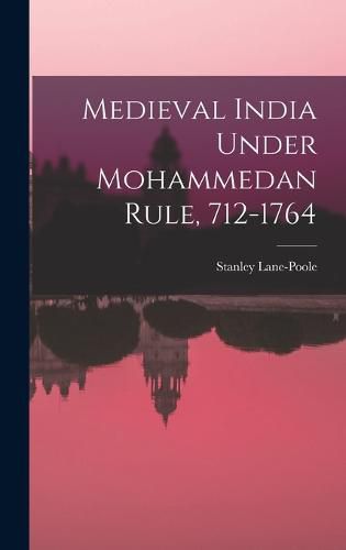 Medieval India Under Mohammedan Rule, 712-1764